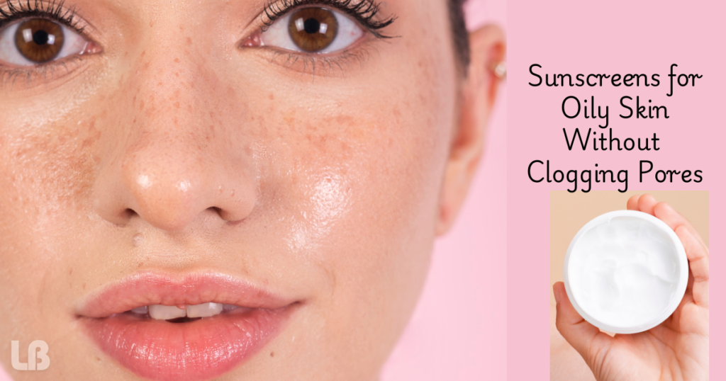 Best Sunscreens for Oily Skin Without Clogging PoresBest Sunscreens for Oily Skin Without Clogging Pores